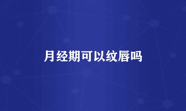月经期可以纹唇吗