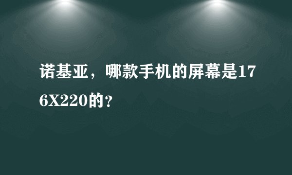 诺基亚，哪款手机的屏幕是176X220的？