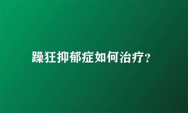 躁狂抑郁症如何治疗？