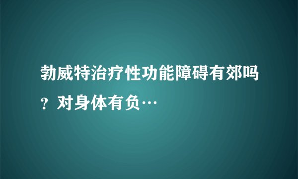 勃威特治疗性功能障碍有郊吗？对身体有负…