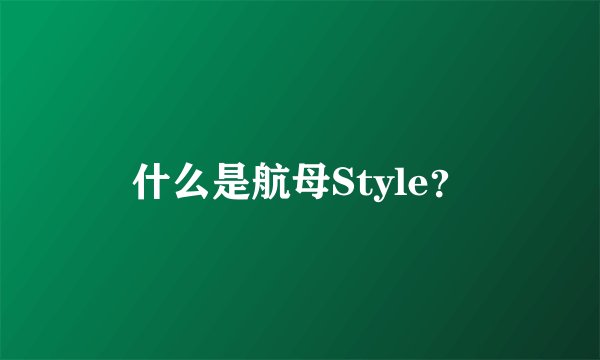 什么是航母Style？
