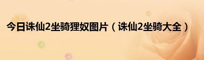 今日诛仙2坐骑狸奴图片（诛仙2坐骑大全）