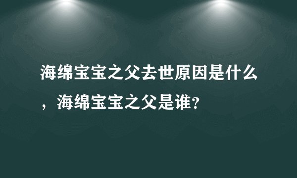 海绵宝宝之父去世原因是什么，海绵宝宝之父是谁？