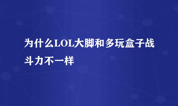 为什么LOL大脚和多玩盒子战斗力不一样
