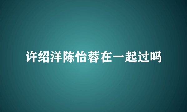 许绍洋陈怡蓉在一起过吗