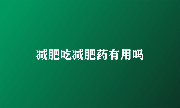 减肥吃减肥药有用吗