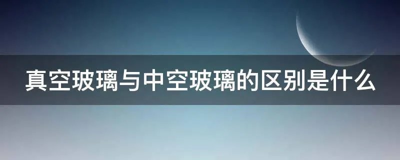 真空玻璃与中空玻璃的区别是什么