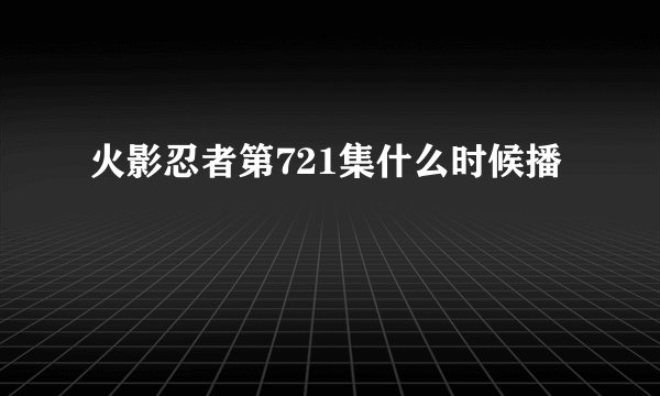 火影忍者第721集什么时候播
