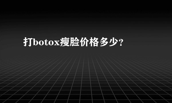 打botox瘦脸价格多少？