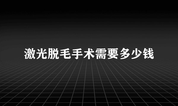 激光脱毛手术需要多少钱