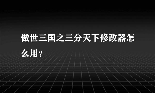 傲世三国之三分天下修改器怎么用？