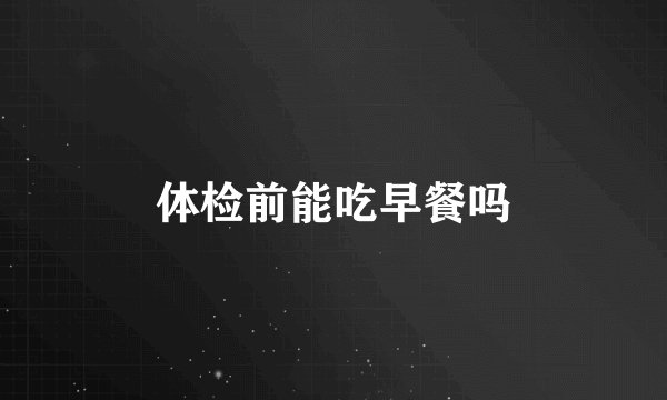 体检前能吃早餐吗