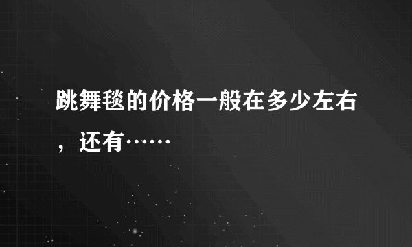 跳舞毯的价格一般在多少左右，还有……