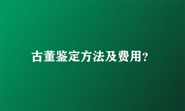 古董鉴定方法及费用？