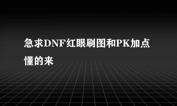 急求DNF红眼刷图和PK加点 懂的来