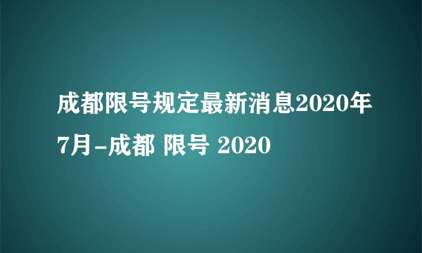 成都限号规定最新消息2020年7月-成都 限号 2020