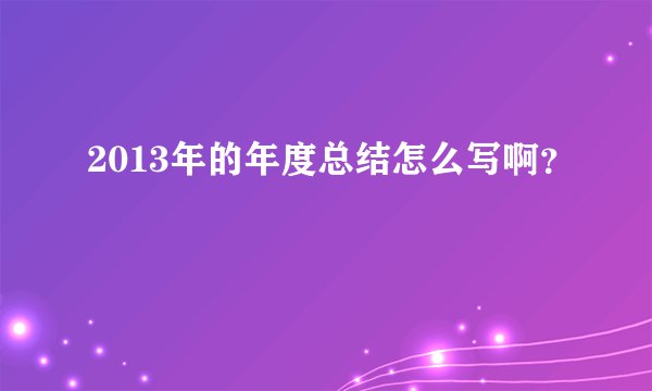 2013年的年度总结怎么写啊？