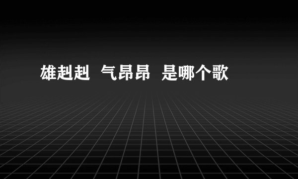 雄赳赳 气昂昂 是哪个歌