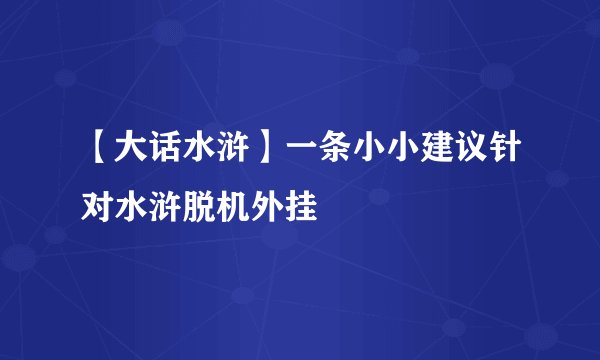 【大话水浒】一条小小建议针对水浒脱机外挂