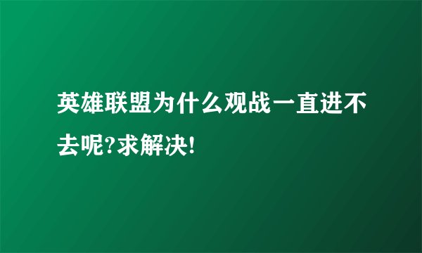 英雄联盟为什么观战一直进不去呢?求解决!