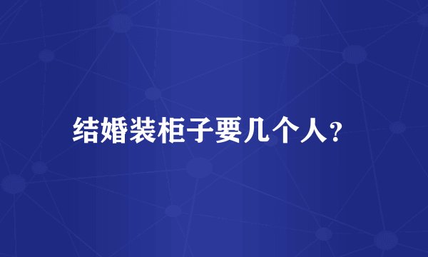 结婚装柜子要几个人？