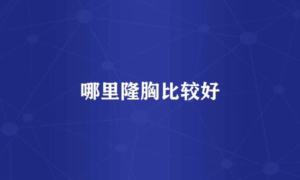哪里隆胸比较好