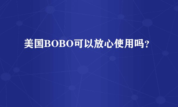 美国BOBO可以放心使用吗？
