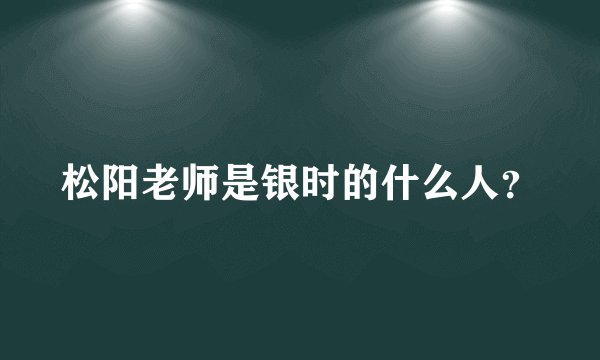 松阳老师是银时的什么人？