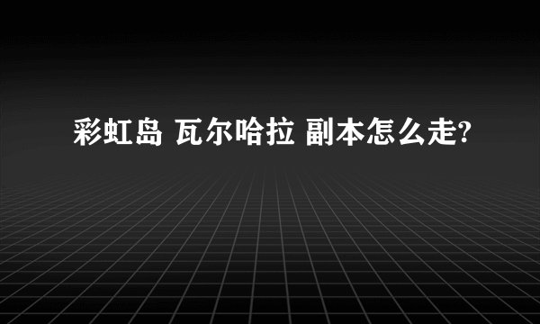 彩虹岛 瓦尔哈拉 副本怎么走?