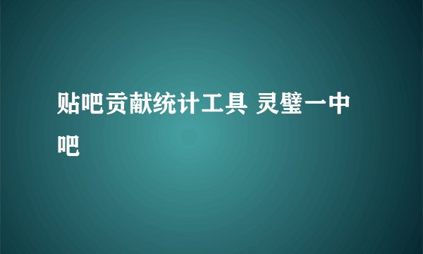 贴吧贡献统计工具 灵璧一中吧