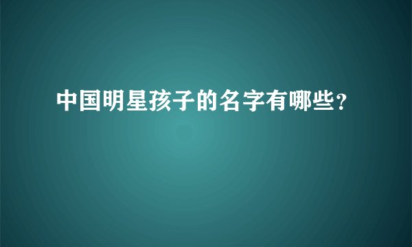 中国明星孩子的名字有哪些？