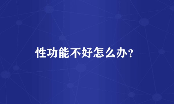 性功能不好怎么办？