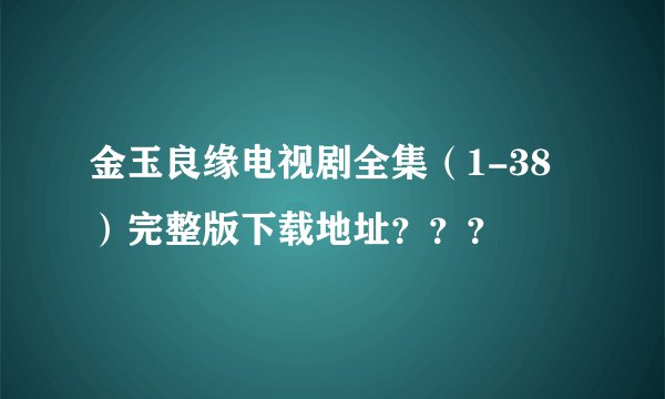 金玉良缘电视剧全集（1-38）完整版下载地址？？？