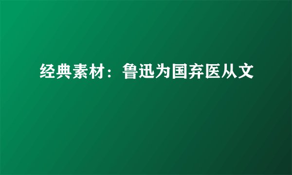经典素材：鲁迅为国弃医从文