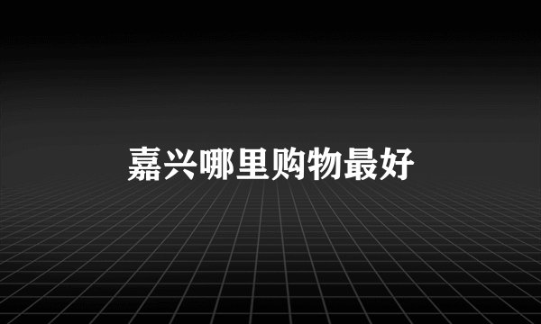 嘉兴哪里购物最好