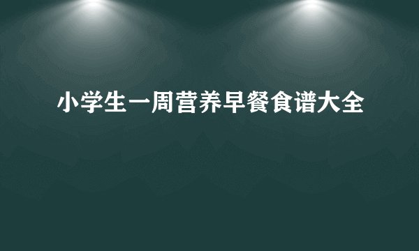 小学生一周营养早餐食谱大全