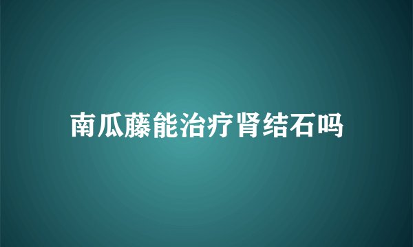 南瓜藤能治疗肾结石吗