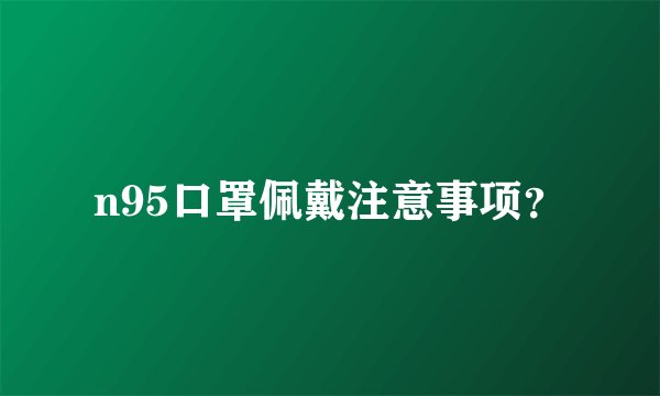 n95口罩佩戴注意事项？