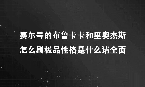 赛尔号的布鲁卡卡和里奥杰斯怎么刷极品性格是什么请全面