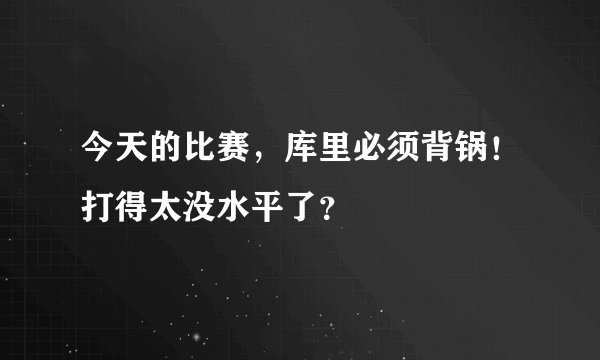 今天的比赛，库里必须背锅！打得太没水平了？