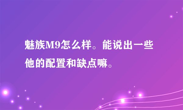 魅族M9怎么样。能说出一些他的配置和缺点嘛。