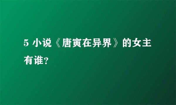 5 小说《唐寅在异界》的女主有谁？
