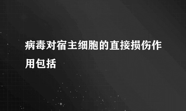 病毒对宿主细胞的直接损伤作用包括