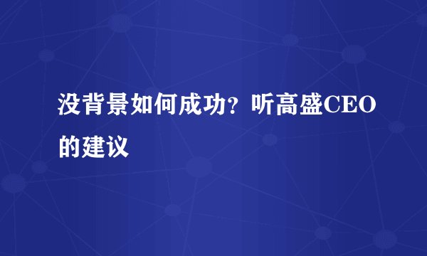 没背景如何成功？听高盛CEO的建议