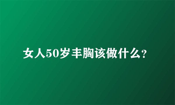 女人50岁丰胸该做什么？