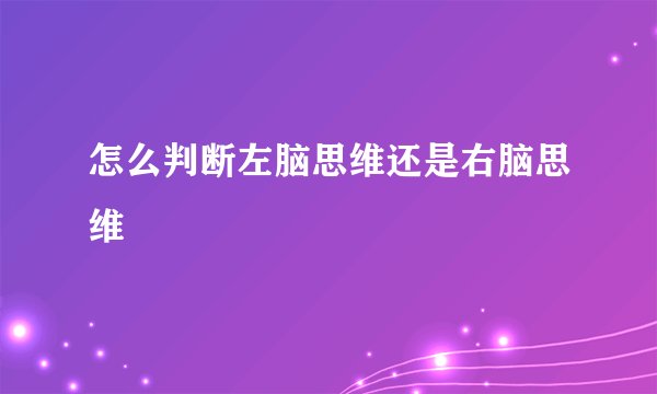 怎么判断左脑思维还是右脑思维
