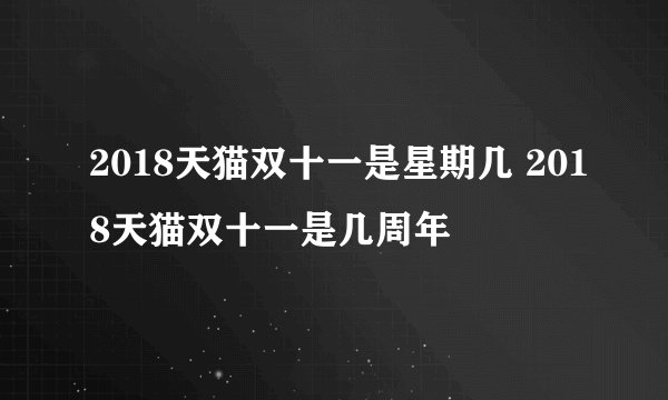 2018天猫双十一是星期几 2018天猫双十一是几周年