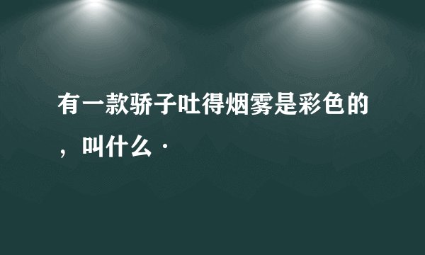 有一款骄子吐得烟雾是彩色的，叫什么·