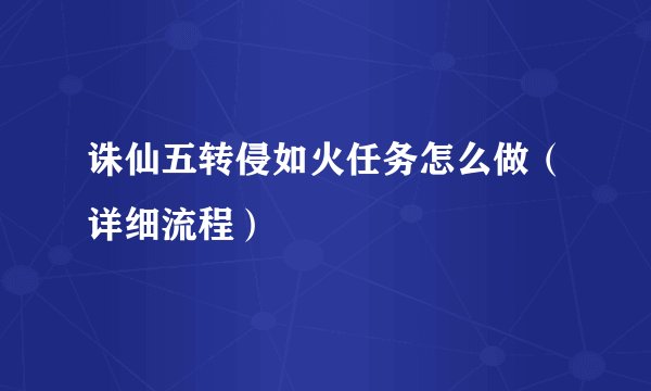 诛仙五转侵如火任务怎么做（详细流程）