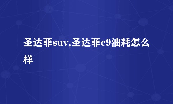 圣达菲suv,圣达菲c9油耗怎么样